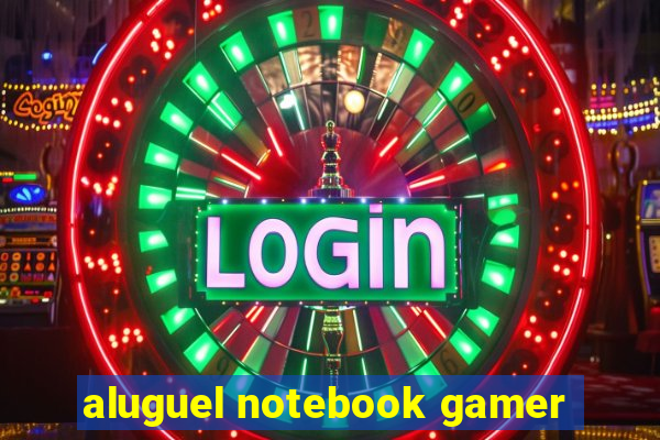 aluguel notebook gamer